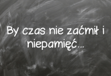 By czas nie zaćmił i niepamięć…