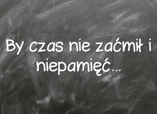 By czas nie zaćmił i niepamięć… By czas nie zaćmił i niepamięć…