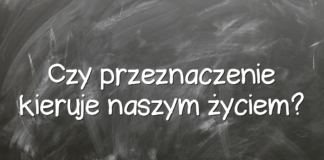 Czy przeznaczenie kieruje naszym życiem? Czy przeznaczenie kieruje naszym życiem?