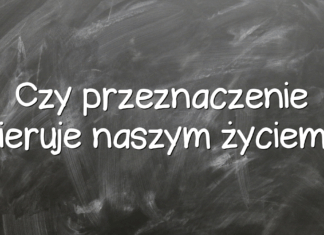 Czy przeznaczenie kieruje naszym życiem? Czy przeznaczenie kieruje naszym życiem?