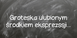 Groteska ulubionym środkiem eksprezssji… Groteska ulubionym środkiem eksprezssji…