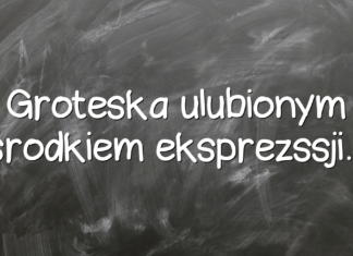 Groteska ulubionym środkiem eksprezssji… Groteska ulubionym środkiem eksprezssji…