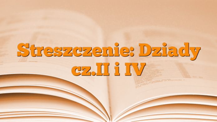 Streszczenie: Dziady cz.II i IV