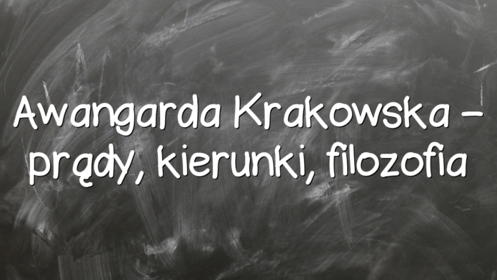 Awangarda Krakowska – prądy, kierunki, filozofia