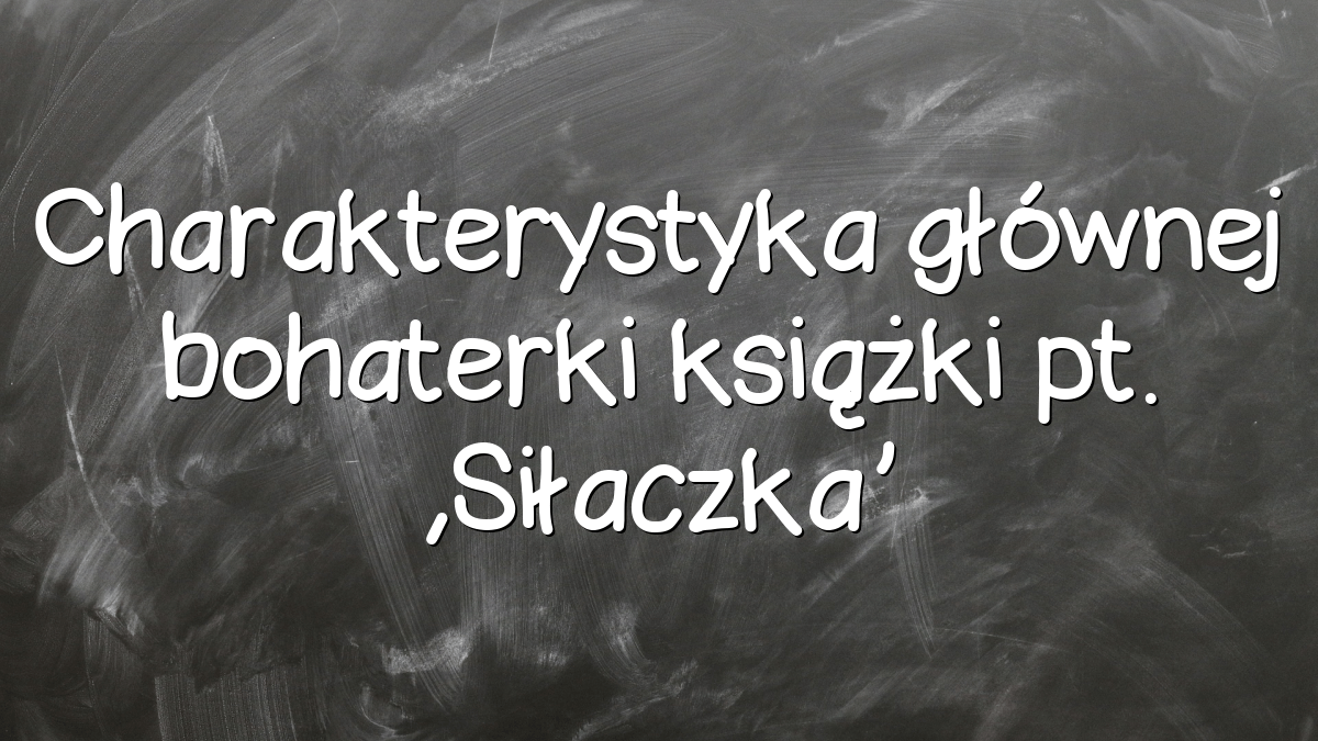 Charakterystyka głównej bohaterki książki pt. ‚Siłaczka’