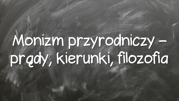 Monizm przyrodniczy – prądy, kierunki, filozofia Monizm przyrodniczy – prądy, kierunki, filozofia