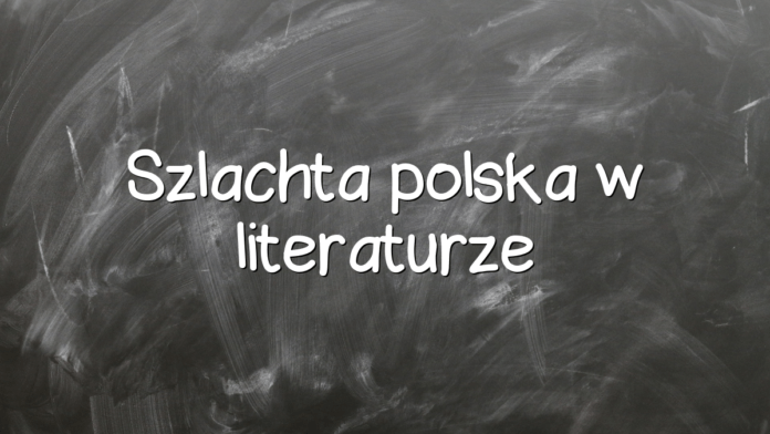 Szlachta polska w literaturze Szlachta polska w literaturze