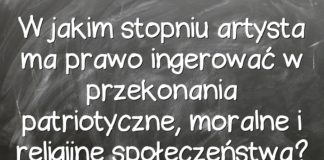W jakim stopniu artysta ma prawo ingerować w przekonania patriotyczne, moralne i religijne społeczeństwa? W jakim stopniu artysta ma prawo ingerować w przekonania patriotyczne, moralne i religijne społeczeństwa?